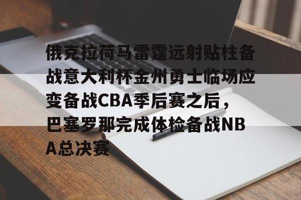 kaiyun-俄克拉荷马雷霆远射贴柱备战意大利杯金州勇士临场应变备战CBA季后赛之后，巴塞罗那完成体检备战NBA总决赛的简单介绍